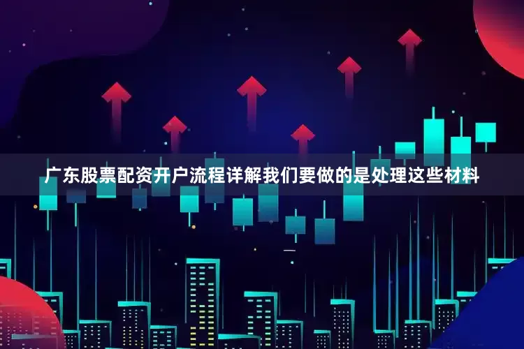 广东股票配资开户流程详解我们要做的是处理这些材料