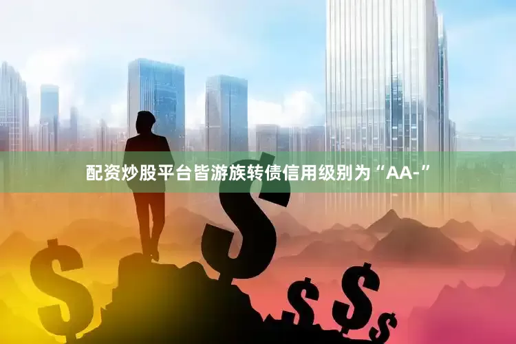 配资炒股平台皆游族转债信用级别为“AA-”
