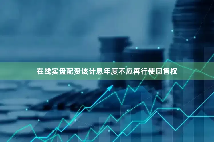 在线实盘配资该计息年度不应再行使回售权