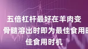 五倍杠杆最好在羊肉变软、骨髓溶出时即为最佳食用时机