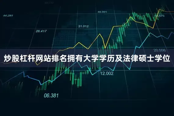 炒股杠杆网站排名拥有大学学历及法律硕士学位