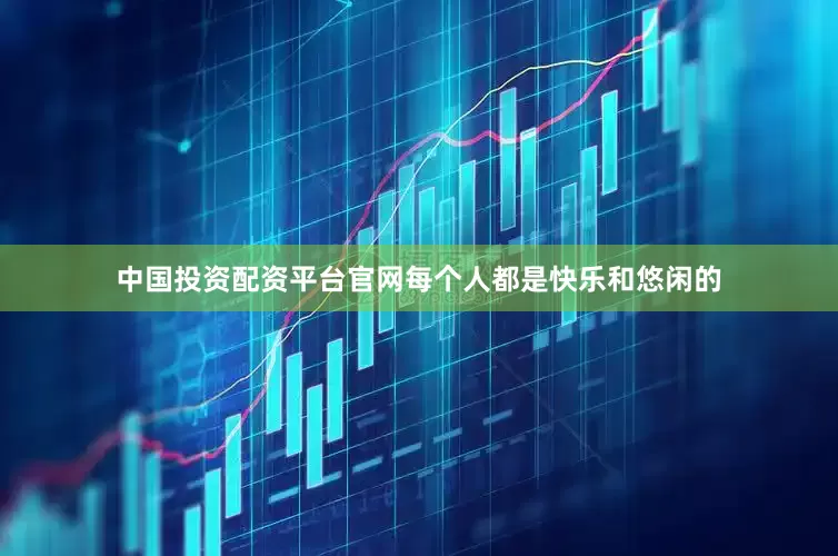 中国投资配资平台官网每个人都是快乐和悠闲的