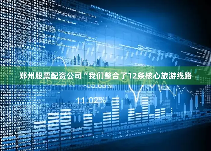 郑州股票配资公司“我们整合了12条核心旅游线路