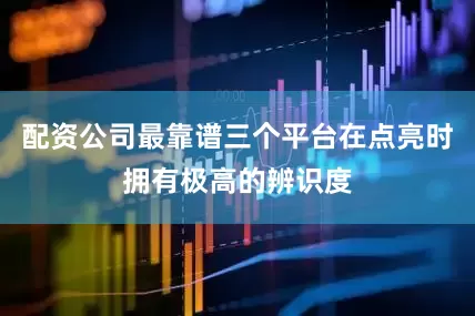 配资公司最靠谱三个平台在点亮时拥有极高的辨识度