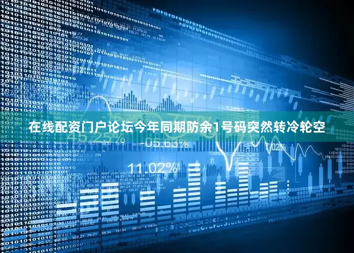 在线配资门户论坛今年同期防余1号码突然转冷轮空