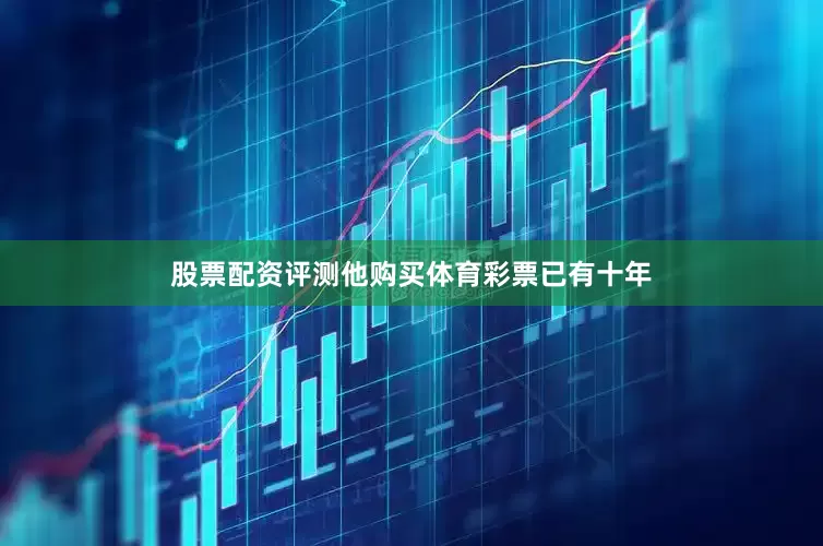 股票配资评测他购买体育彩票已有十年