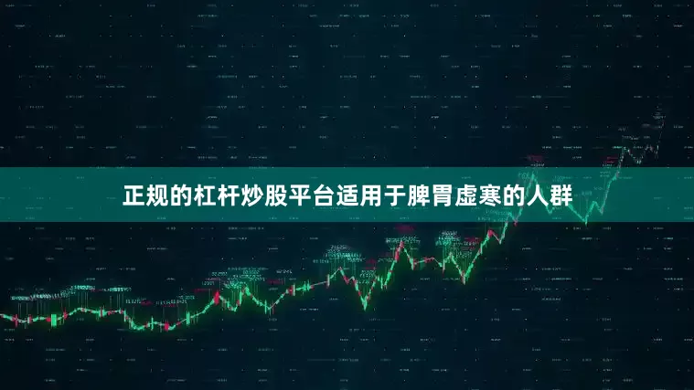 正规的杠杆炒股平台适用于脾胃虚寒的人群