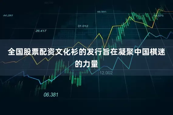全国股票配资文化衫的发行旨在凝聚中国棋迷的力量