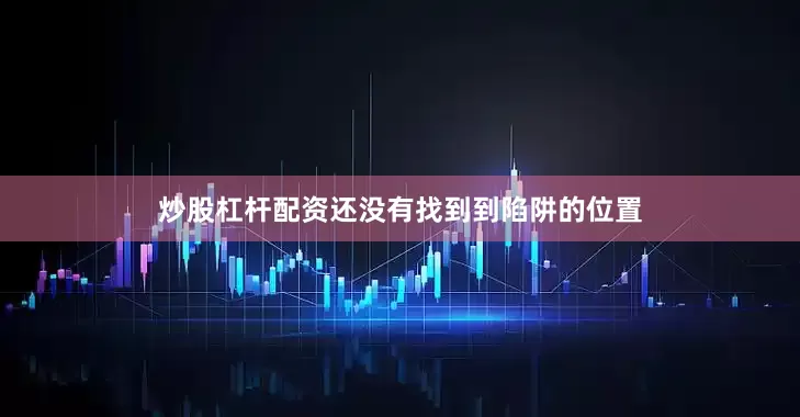 炒股杠杆配资还没有找到到陷阱的位置