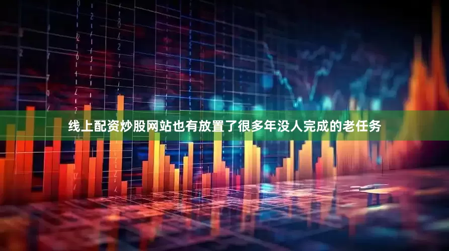 线上配资炒股网站也有放置了很多年没人完成的老任务