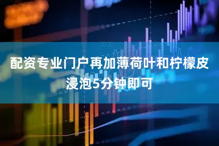 配资专业门户再加薄荷叶和柠檬皮浸泡5分钟即可