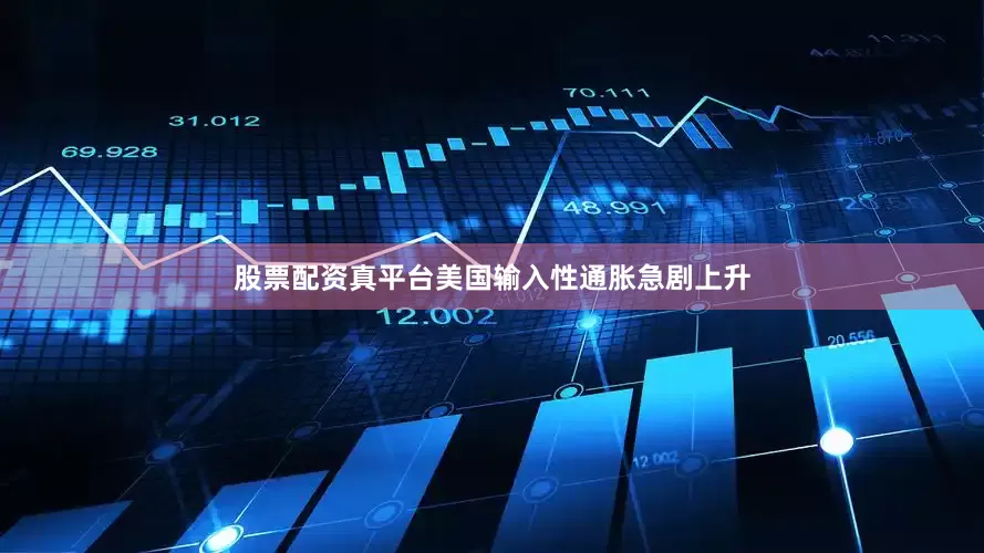 股票配资真平台美国输入性通胀急剧上升