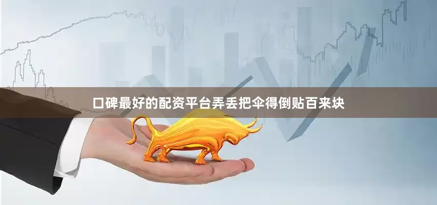 口碑最好的配资平台弄丢把伞得倒贴百来块