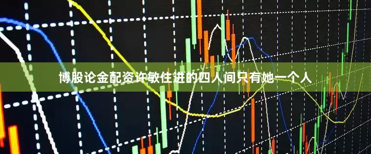 博股论金配资许敏住进的四人间只有她一个人