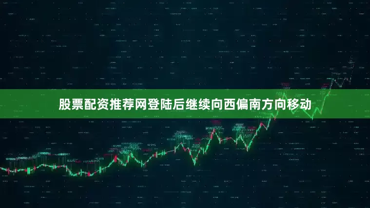股票配资推荐网登陆后继续向西偏南方向移动