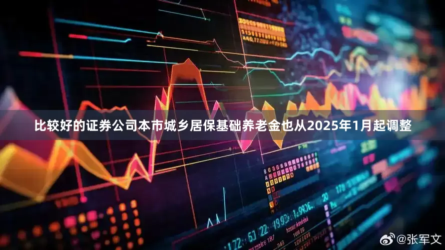 比较好的证券公司本市城乡居保基础养老金也从2025年1月起调整