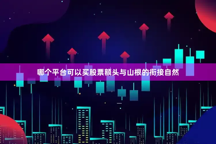 哪个平台可以买股票额头与山根的衔接自然