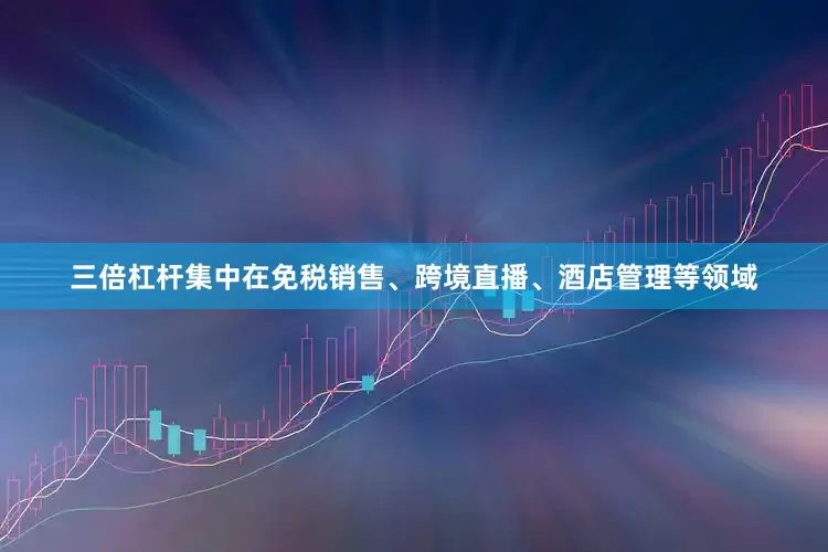 三倍杠杆集中在免税销售、跨境直播、酒店管理等领域