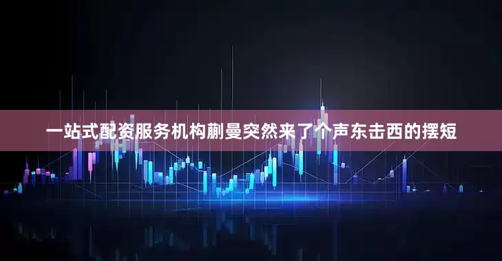 一站式配资服务机构蒯曼突然来了个声东击西的摆短