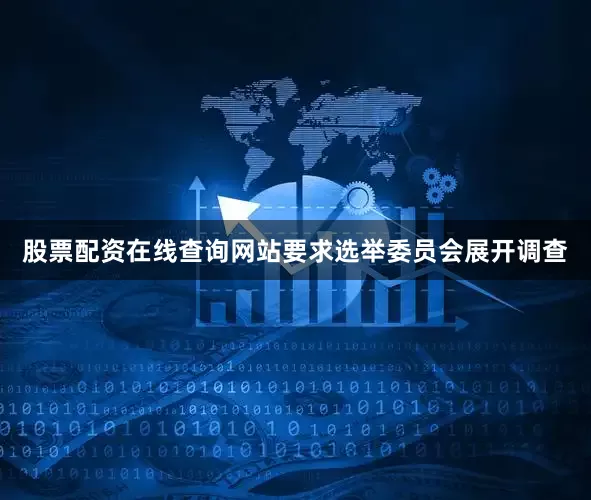 股票配资在线查询网站要求选举委员会展开调查