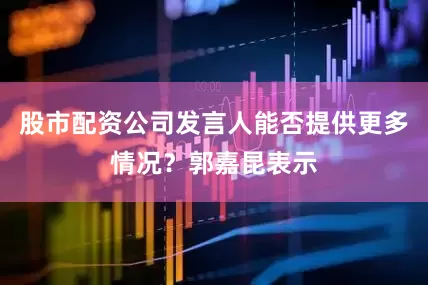 股市配资公司发言人能否提供更多情况？郭嘉昆表示