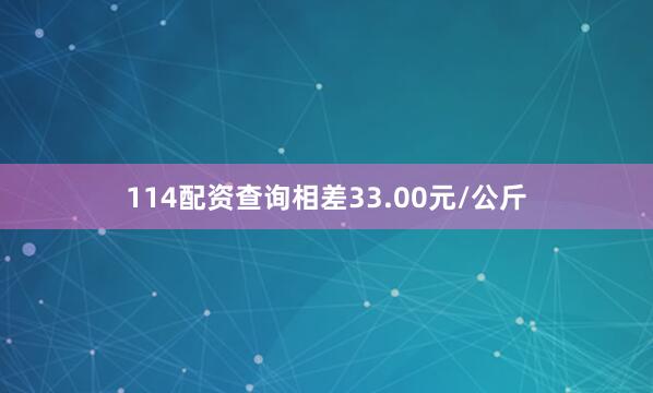 114配资查询相差33.00元/公斤