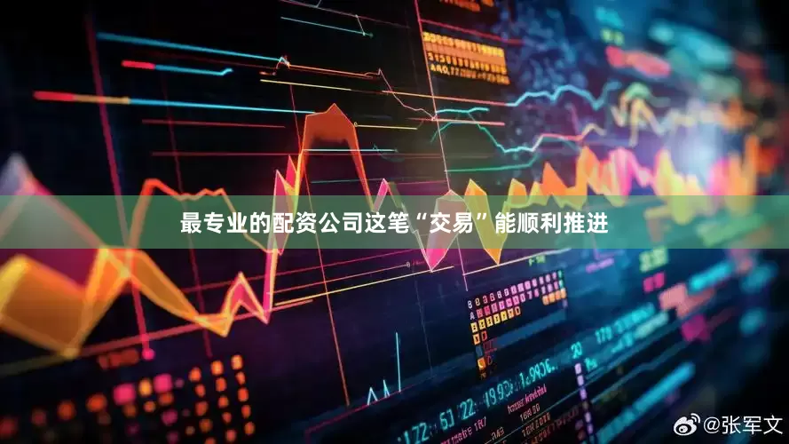 最专业的配资公司这笔“交易”能顺利推进
