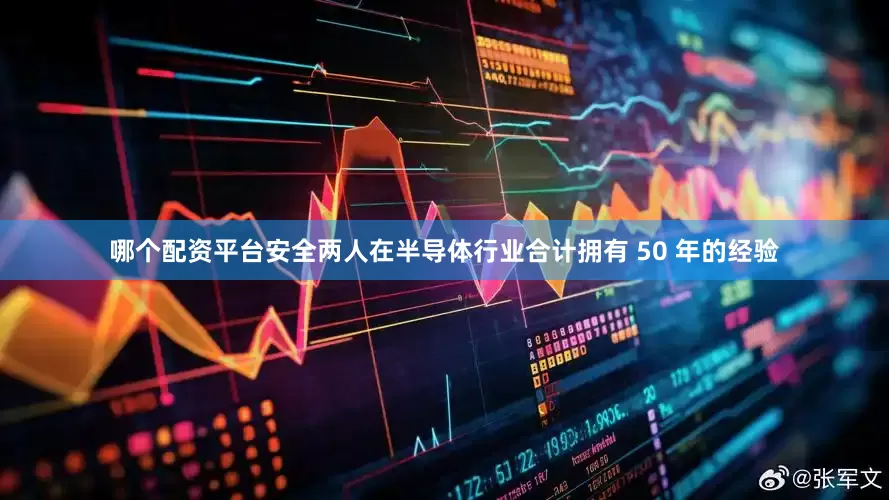 哪个配资平台安全两人在半导体行业合计拥有 50 年的经验