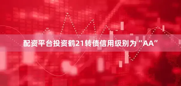 配资平台投资鹤21转债信用级别为“AA”