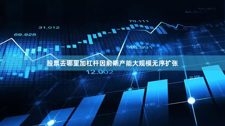 股票去哪里加杠杆因前期产能大规模无序扩张