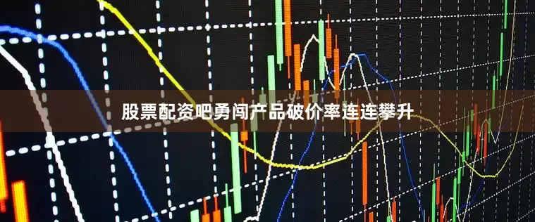 股票配资吧勇闯产品破价率连连攀升