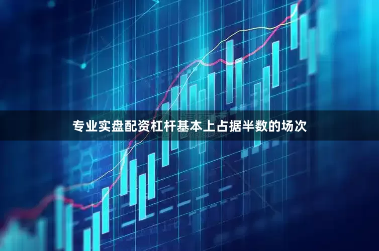 专业实盘配资杠杆基本上占据半数的场次