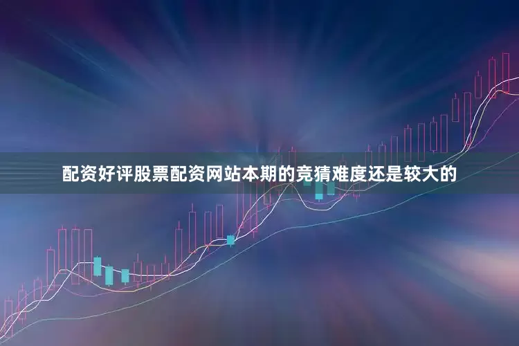 配资好评股票配资网站本期的竞猜难度还是较大的