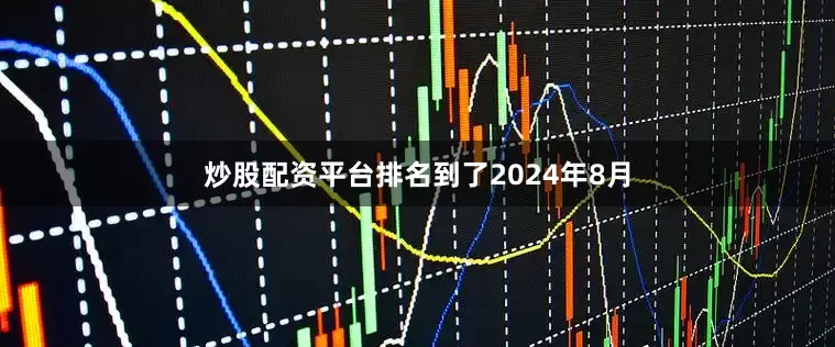 炒股配资平台排名　　到了2024年8月