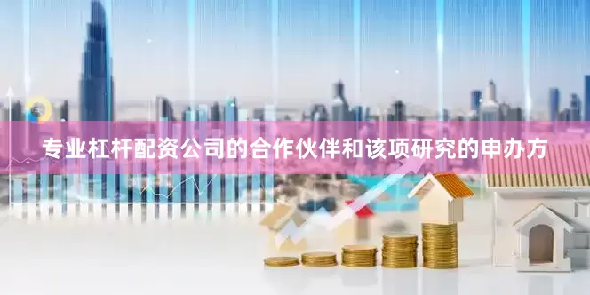 专业杠杆配资公司的合作伙伴和该项研究的申办方