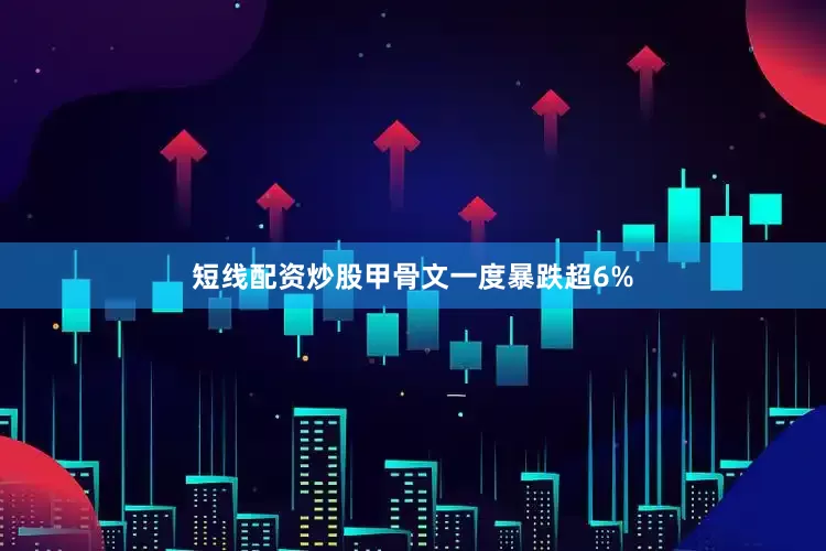 短线配资炒股甲骨文一度暴跌超6%