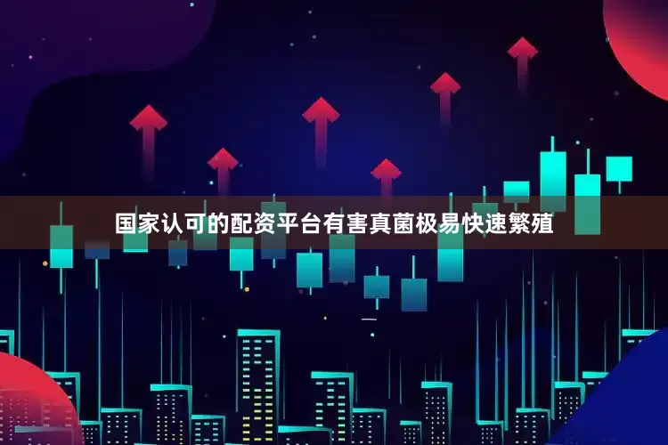 国家认可的配资平台有害真菌极易快速繁殖