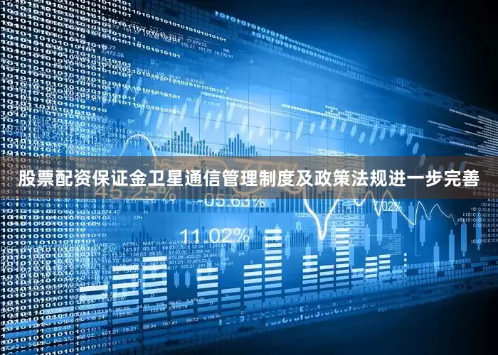 股票配资保证金卫星通信管理制度及政策法规进一步完善