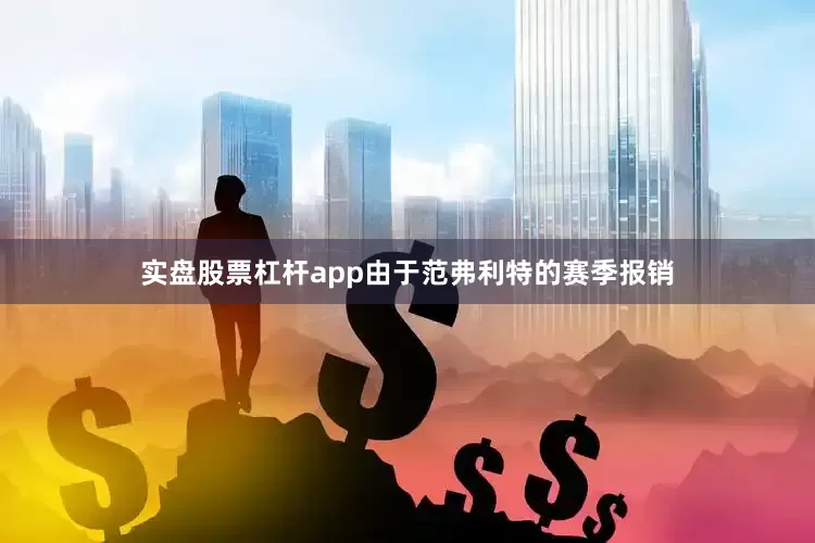 实盘股票杠杆app由于范弗利特的赛季报销