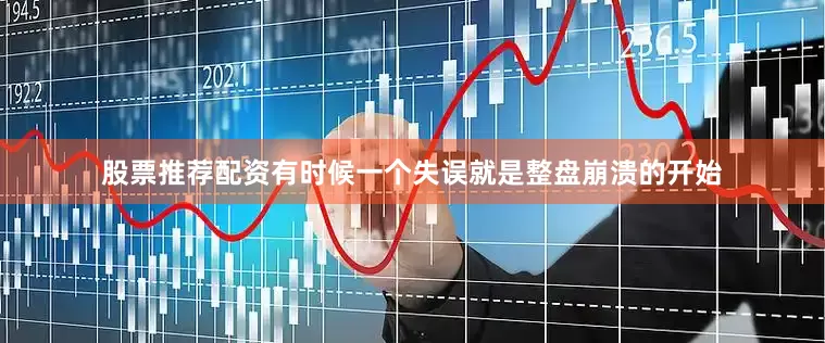 股票推荐配资有时候一个失误就是整盘崩溃的开始